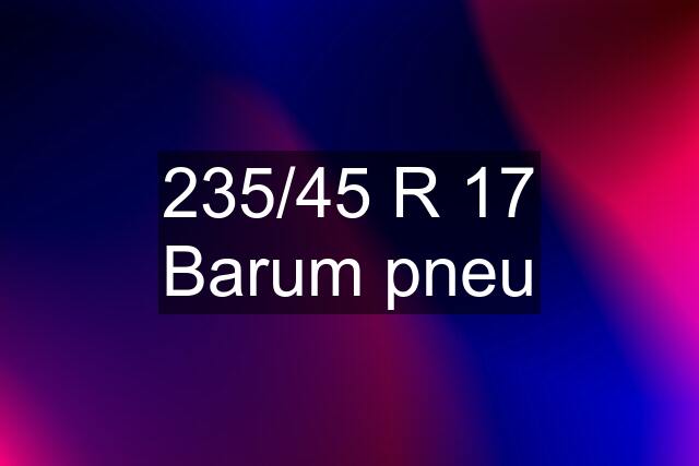 235/45 R 17 Barum pneu