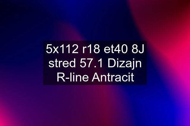 5x112 r18 et40 8J stred 57.1 Dizajn R-line Antracit