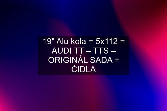 19" Alu kola = 5x112 = AUDI TT – TTS – ORIGINÁL SADA + ČIDLA