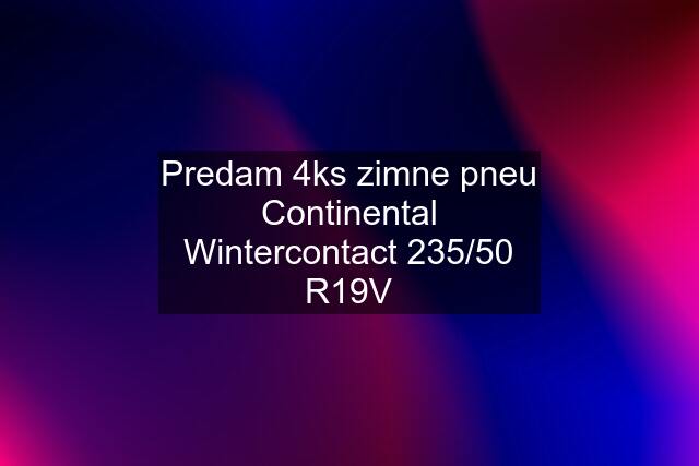 Predam 4ks zimne pneu Continental Wintercontact 235/50 R19V