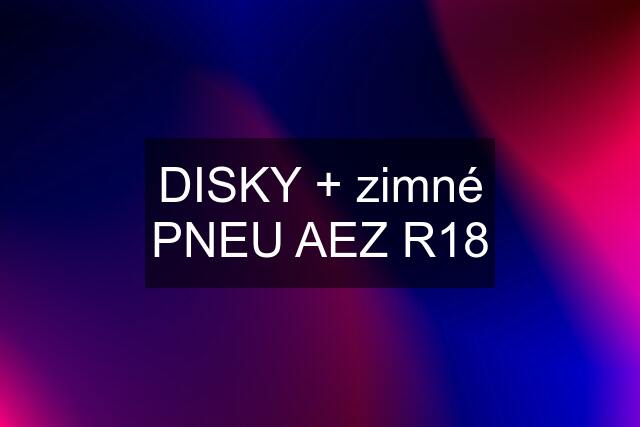 DISKY + zimné PNEU AEZ R18