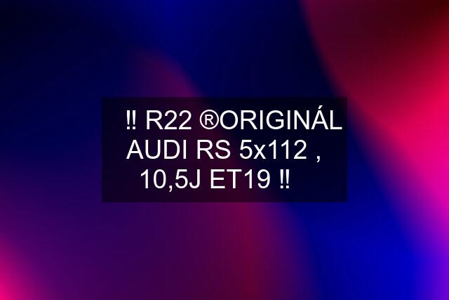 ✅‼️ R22 ®️ORIGINÁL AUDI RS 5x112 , 10,5J ET19 ‼️✅