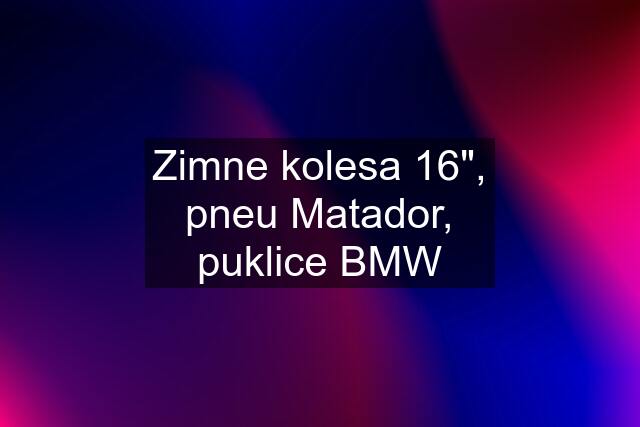 Zimne kolesa 16"", pneu Matador, puklice BMW