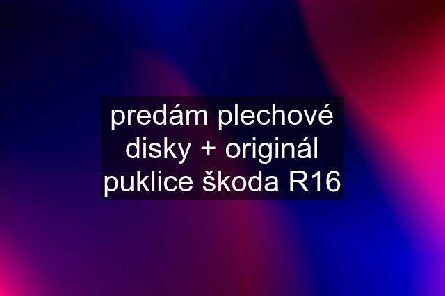 predám plechové disky + originál puklice škoda R16