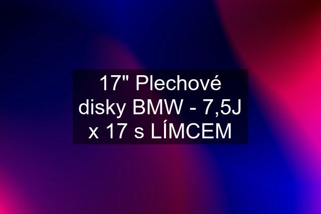 17" Plechové disky BMW - 7,5J x 17 s LÍMCEM