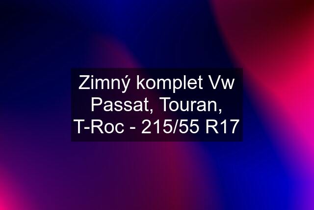 Zimný komplet Vw Passat, Touran, T-Roc - 215/55 R17