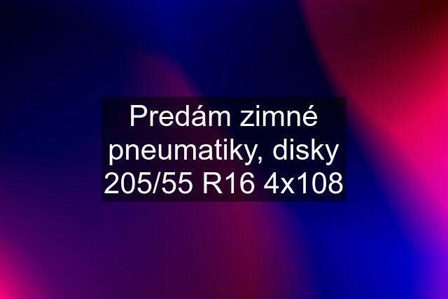 Predám zimné pneumatiky, disky 205/55 R16 4x108