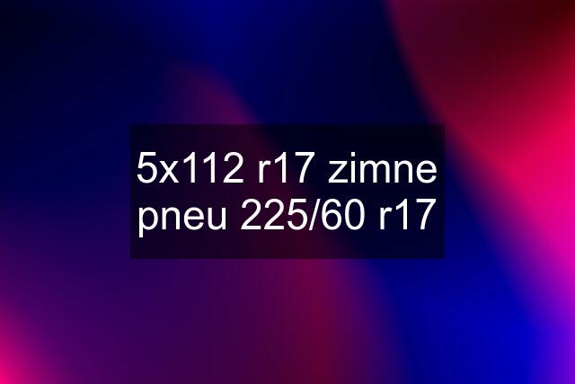 5x112 r17 zimne pneu 225/60 r17