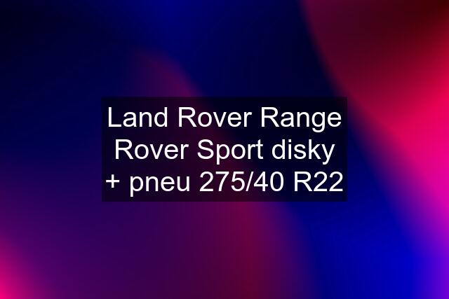 Land Rover Range Rover Sport disky + pneu 275/40 R22