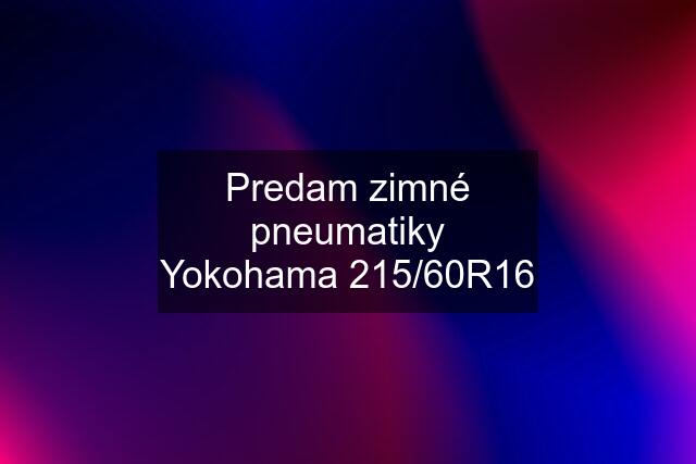 Predam zimné pneumatiky Yokohama 215/60R16