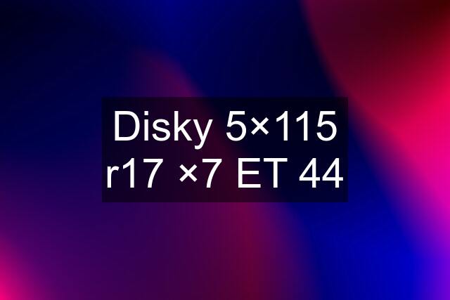 Disky 5×115 r17 ×7 ET 44