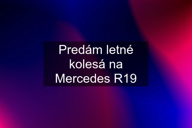 Predám letné kolesá na Mercedes R19