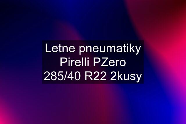 Letne pneumatiky Pirelli PZero 285/40 R22 2kusy