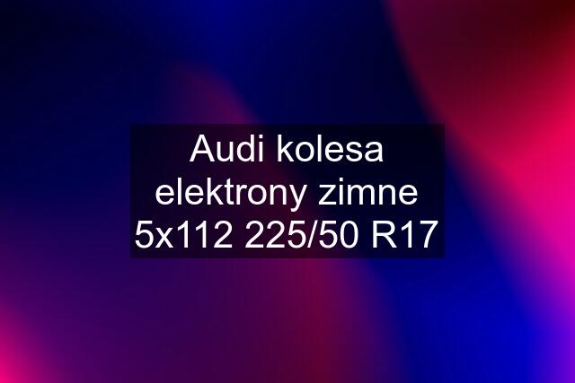 Audi kolesa elektrony zimne 5x112 225/50 R17