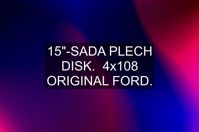 15"-SADA PLECH DISK.  4x108 ORIGINAL FORD.