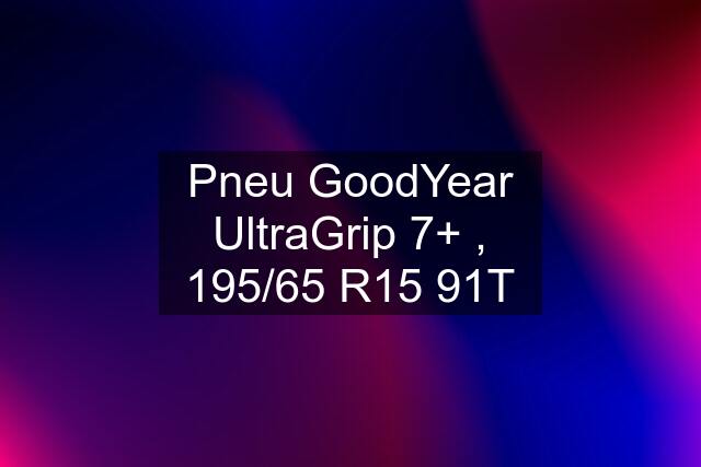 Pneu GoodYear UltraGrip 7+ , 195/65 R15 91T