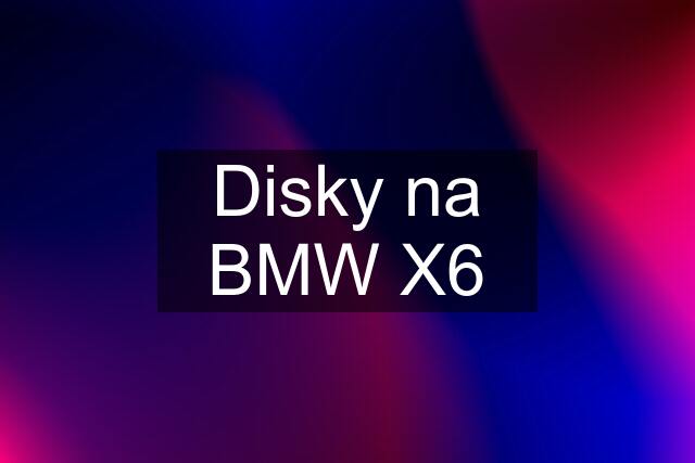 Disky na BMW X6