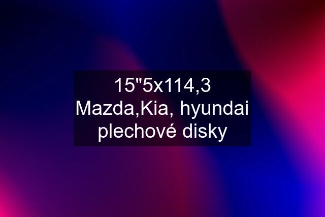15"5x114,3 Mazda,Kia, hyundai plechové disky