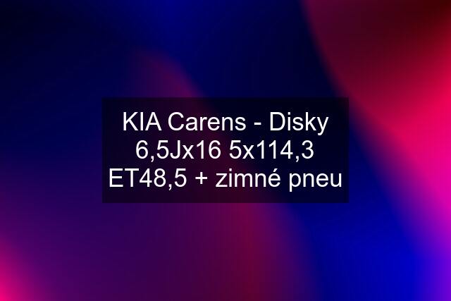 KIA Carens - Disky 6,5Jx16 5x114,3 ET48,5 + zimné pneu