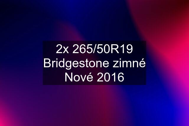 2x 265/50R19 Bridgestone zimné Nové 2016