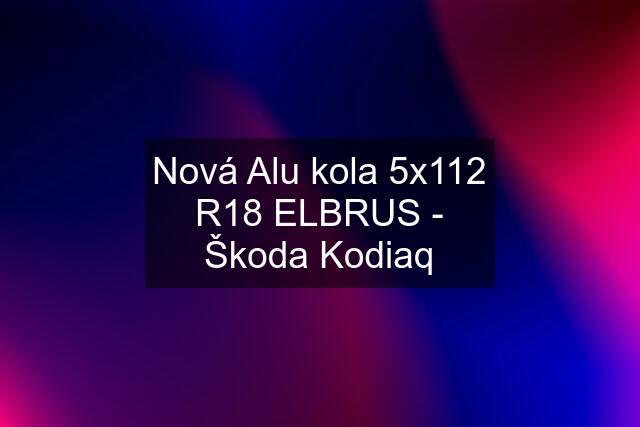 Nová Alu kola 5x112 R18 ELBRUS - Škoda Kodiaq