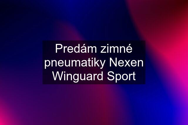 Predám zimné pneumatiky Nexen Winguard Sport