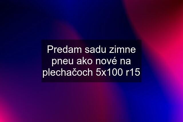 Predam sadu zimne pneu ako nové na plechačoch 5x100 r15