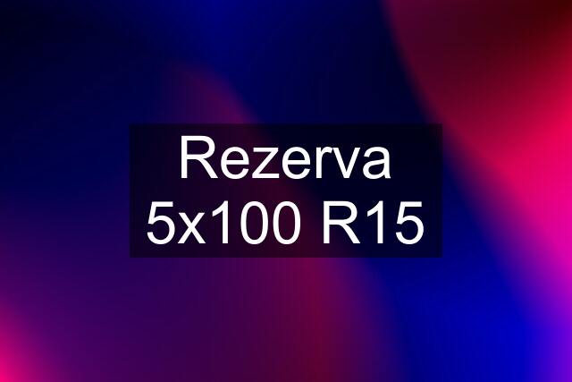 Rezerva 5x100 R15