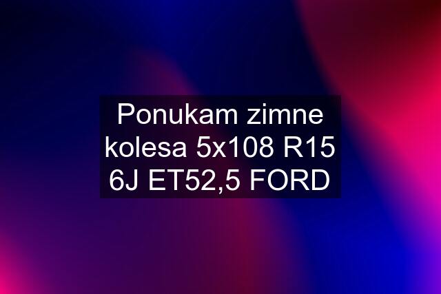 Ponukam zimne kolesa 5x108 R15 6J ET52,5 FORD