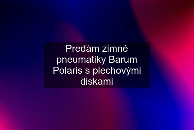 Predám zimné pneumatiky Barum Polaris s plechovými diskami