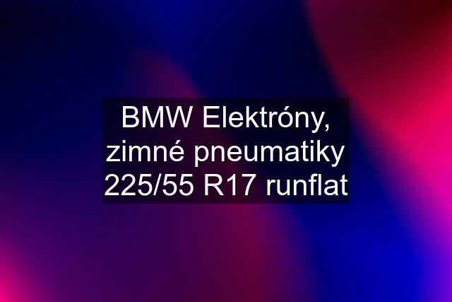 BMW Elektróny, zimné pneumatiky 225/55 R17 runflat