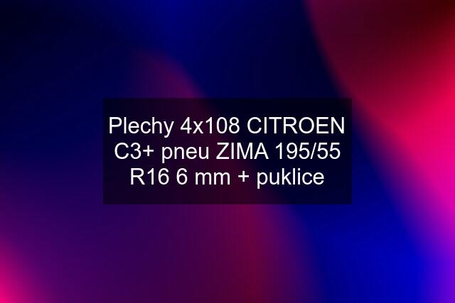 Plechy 4x108 CITROEN C3+ pneu ZIMA 195/55 R16 6 mm + puklice