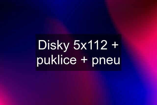 Disky 5x112 + puklice + pneu