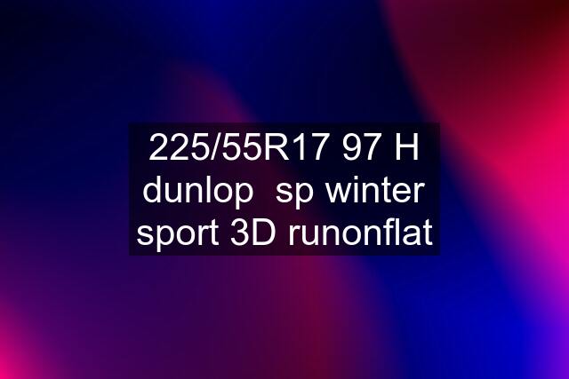 225/55R17 97 H dunlop  sp winter sport 3D runonflat