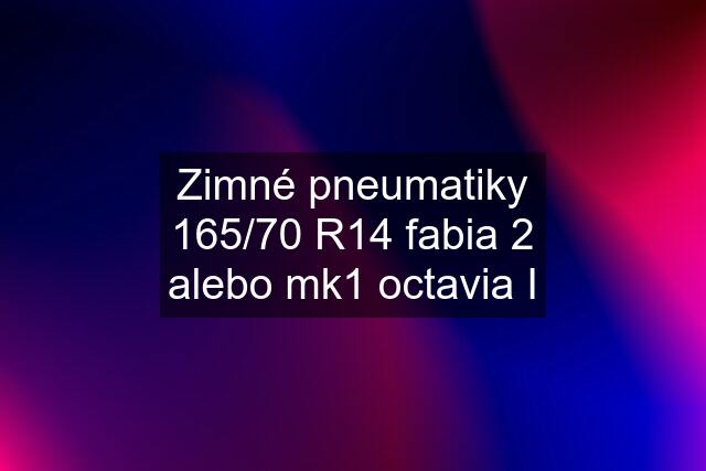 Zimné pneumatiky 165/70 R14 fabia 2 alebo mk1 octavia I