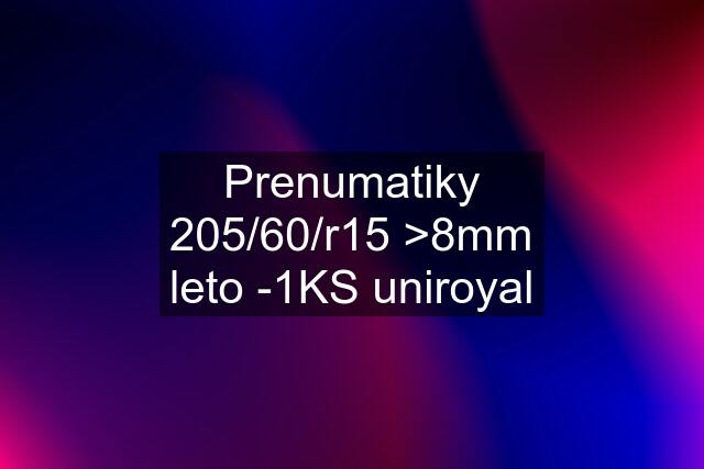 Prenumatiky	205/60/r15 >8mm leto -1KS uniroyal