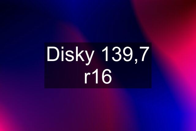 Disky 139,7 r16