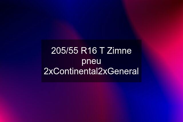 205/55 R16 T Zimne pneu 2xContinental2xGeneral