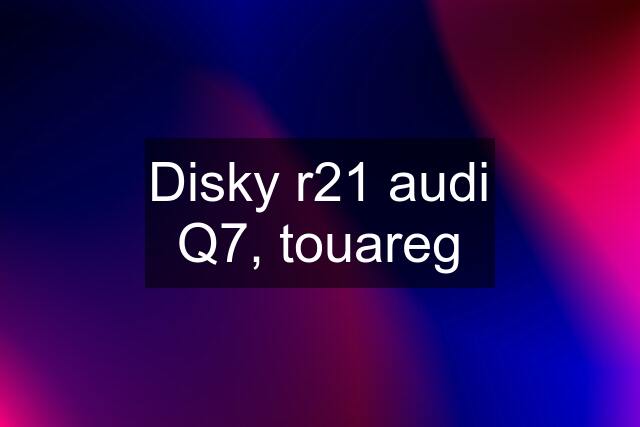 Disky r21 audi Q7, touareg