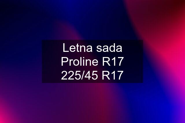 Letna sada Proline R17 225/45 R17