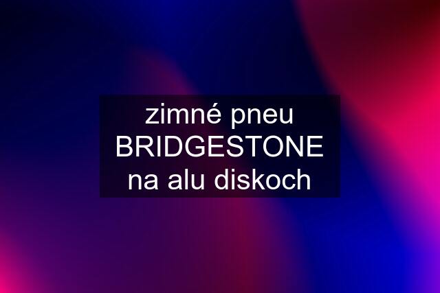 zimné pneu BRIDGESTONE na alu diskoch