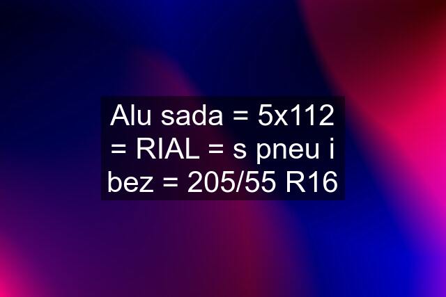 Alu sada = 5x112 = RIAL = s pneu i bez = 205/55 R16