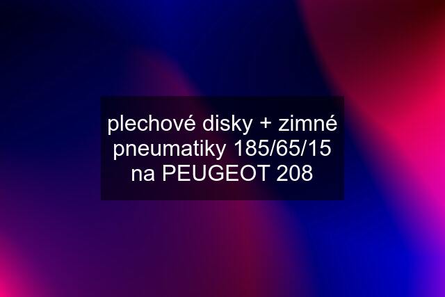 plechové disky + zimné pneumatiky 185/65/15 na PEUGEOT 208