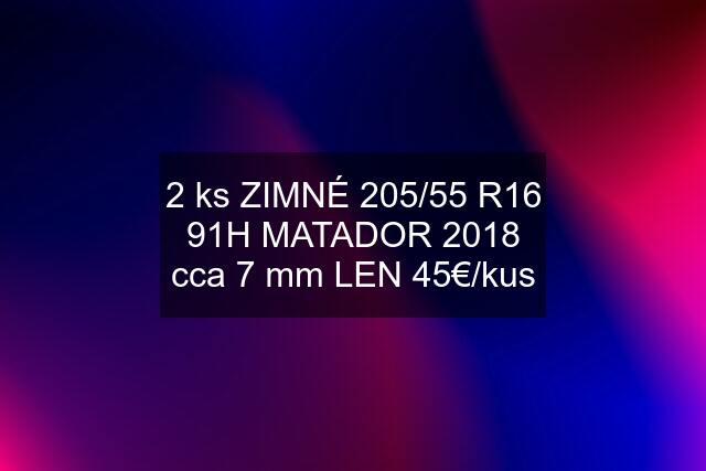 2 ks ZIMNÉ 205/55 R16 91H MATADOR 2018 cca 7 mm LEN 45€/kus