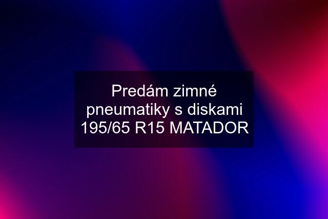 Predám zimné pneumatiky s diskami 195/65 R15 MATADOR