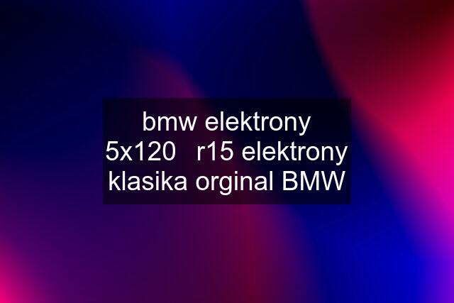 bmw elektrony 5x120	r15 elektrony klasika orginal BMW