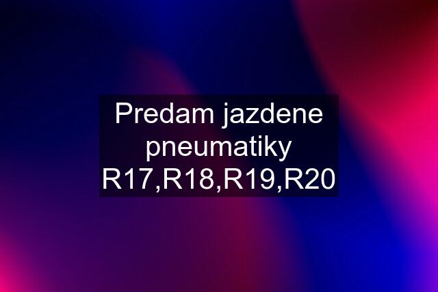 Predam jazdene pneumatiky R17,R18,R19,R20