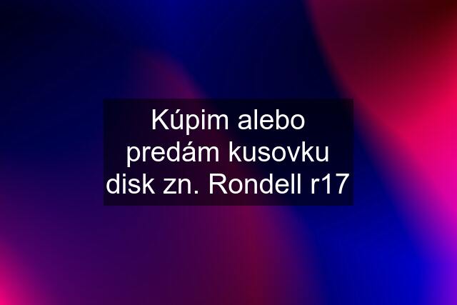 Kúpim alebo predám kusovku disk zn. Rondell r17