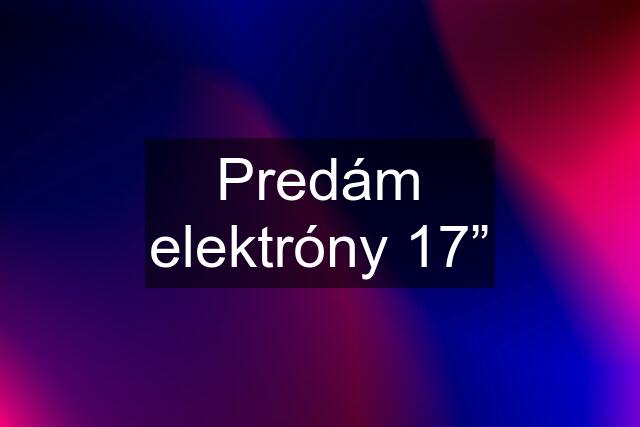 Predám elektróny 17”