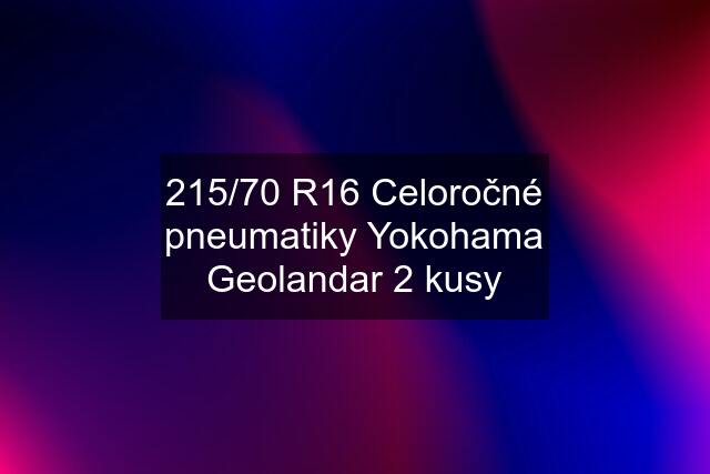 215/70 R16 Celoročné pneumatiky Yokohama Geolandar 2 kusy